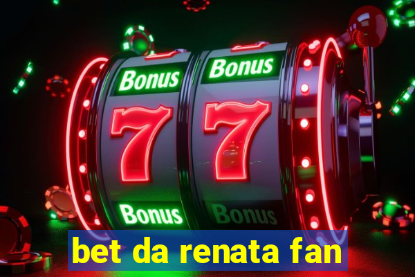 bet da renata fan